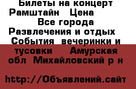 Билеты на концерт Рамштайн › Цена ­ 210 - Все города Развлечения и отдых » События, вечеринки и тусовки   . Амурская обл.,Михайловский р-н